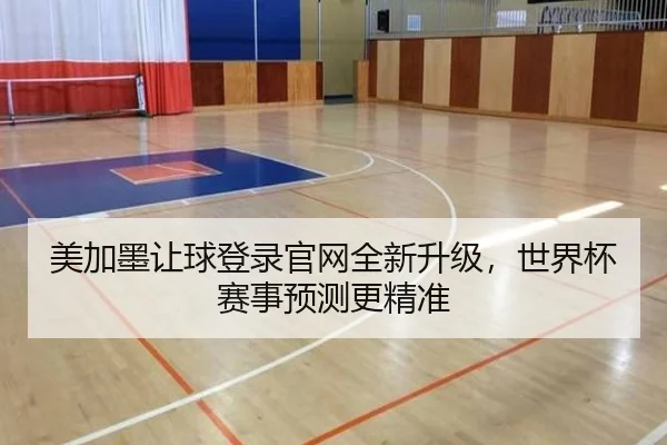 美加墨让球登录官网全新升级，世界杯赛事预测更精准