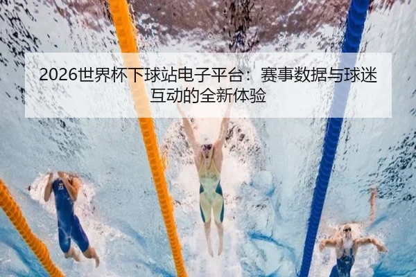 2026世界杯下球站电子平台：赛事数据与球迷互动的全新体验