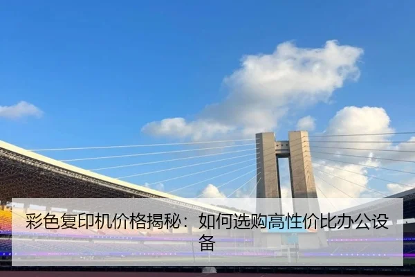 彩色复印机价格揭秘：如何选购高性价比办公设备