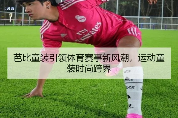 芭比童装引领体育赛事新风潮，运动童装时尚跨界