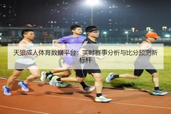 天狼成人体育数据平台：实时赛事分析与比分预测新标杆