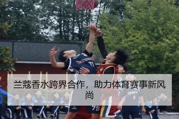 兰蔻香水跨界合作，助力体育赛事新风尚