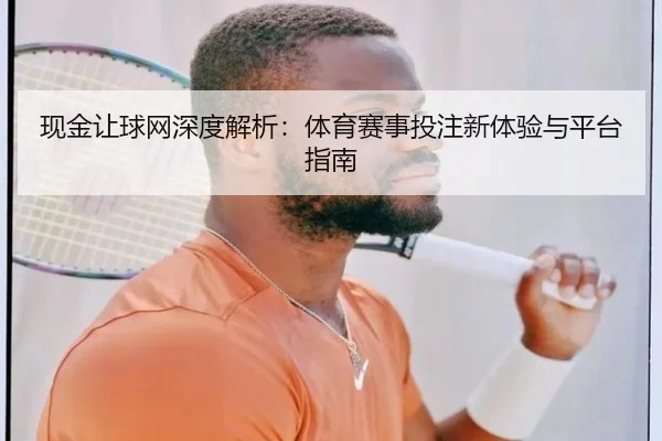 现金让球网深度解析：体育赛事投注新体验与平台指南